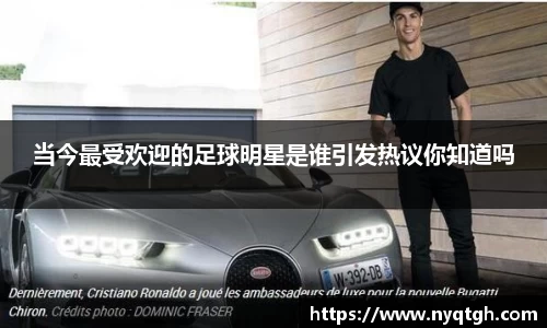 当今最受欢迎的足球明星是谁引发热议你知道吗